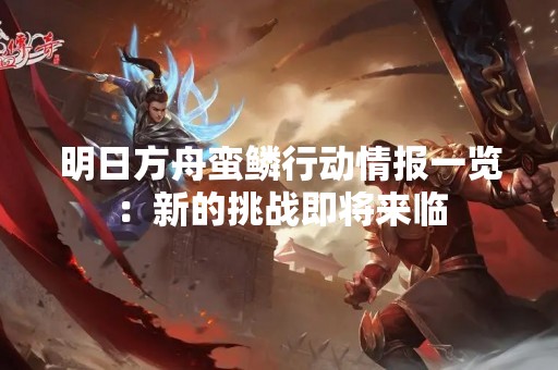明日方舟蛮鳞行动情报一览：新的挑战即将来临