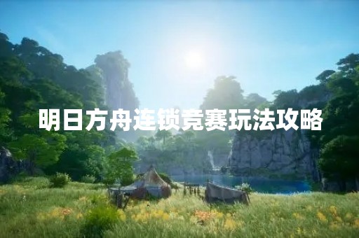 明日方舟连锁竞赛玩法攻略