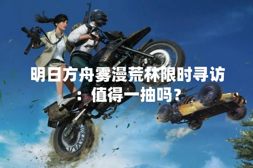 明日方舟雾漫荒林限时寻访：值得一抽吗？