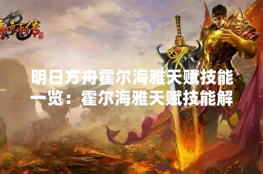 明日方舟霍尔海雅天赋技能一览：霍尔海雅天赋技能解析