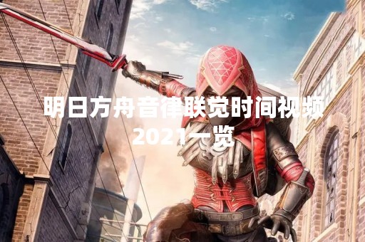 明日方舟音律联觉时间视频2021一览