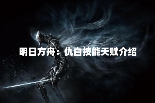 明日方舟：仇白技能天赋介绍