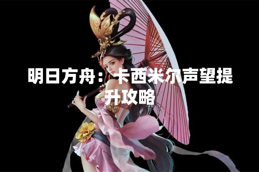 明日方舟：卡西米尔声望提升攻略