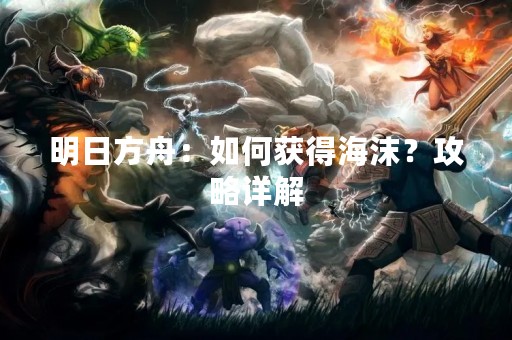 明日方舟：如何获得海沫？攻略详解