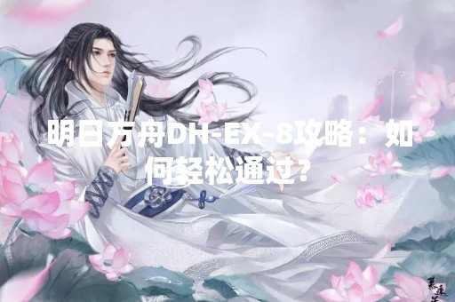 明日方舟DH-EX-8攻略：如何轻松通过？