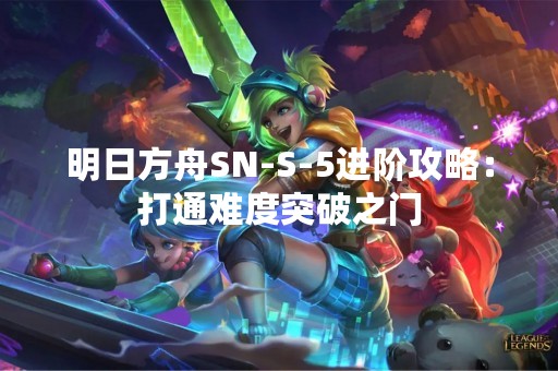 明日方舟SN-S-5进阶攻略：打通难度突破之门