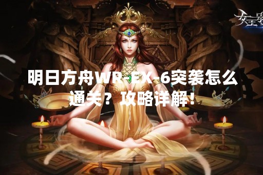 明日方舟WR-EX-6突袭怎么通关？攻略详解！