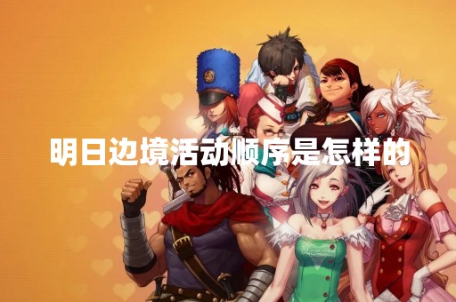 明日边境活动顺序是怎样的
