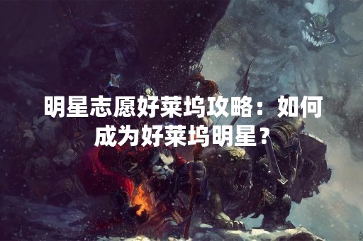 明星志愿好莱坞攻略：如何成为好莱坞明星？
