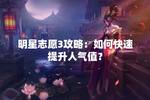 明星志愿3攻略：如何快速提升人气值？