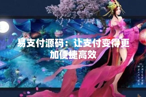 易支付源码：让支付变得更加便捷高效