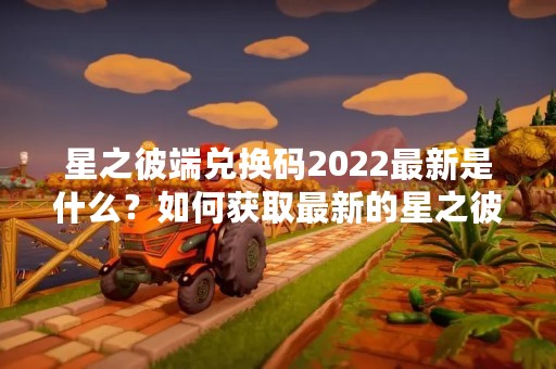 星之彼端兑换码2022最新是什么？如何获取最新的星之彼端兑换码？本文将为大家详细介绍。