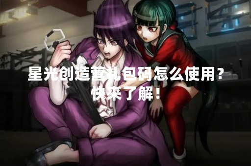 星光创造营礼包码怎么使用？快来了解！
