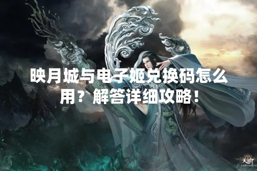 映月城与电子姬兑换码怎么用？解答详细攻略！