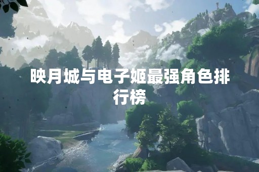 映月城与电子姬最强角色排行榜