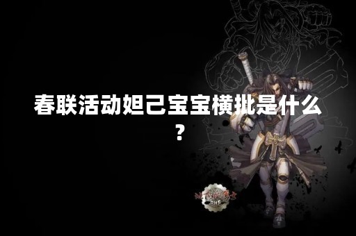春联活动妲己宝宝横批是什么？