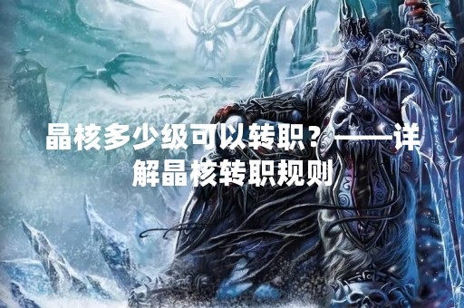 晶核多少级可以转职？——详解晶核转职规则