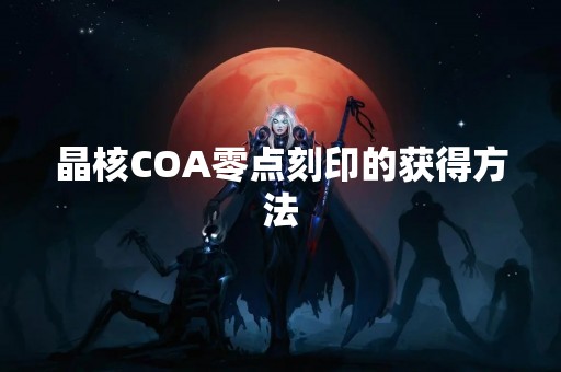 晶核COA零点刻印的获得方法