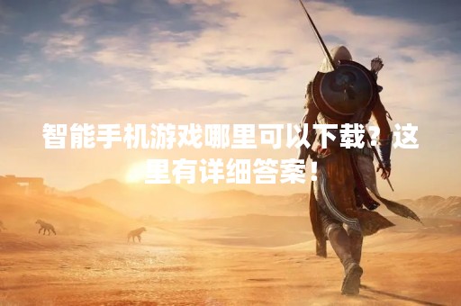 智能手机游戏哪里可以下载？这里有详细答案！