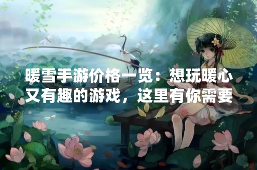 暖雪手游价格一览：想玩暖心又有趣的游戏，这里有你需要的价格信息
