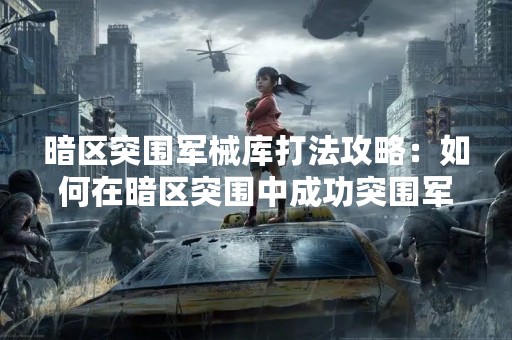 暗区突围军械库打法攻略：如何在暗区突围中成功突围军械库？
