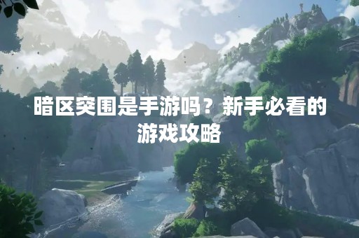 暗区突围是手游吗？新手必看的游戏攻略