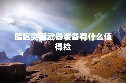 暗区突围武器装备有什么值得捡
