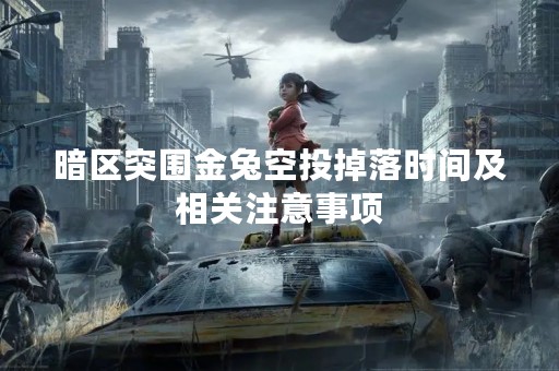 暗区突围金兔空投掉落时间及相关注意事项