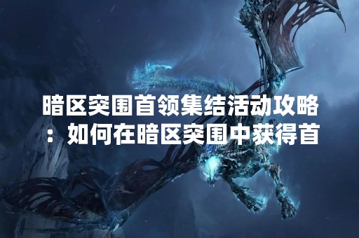 暗区突围首领集结活动攻略：如何在暗区突围中获得首领集结活动的最高分？