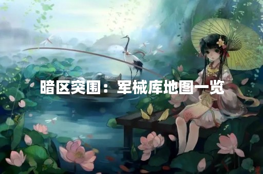 暗区突围：军械库地图一览