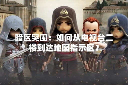 暗区突围：如何从电视台二楼到达地图指示区？