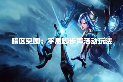 暗区突围：平息脚步声活动玩法