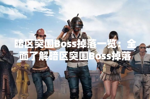 暗区突围Boss掉落一览：全面了解暗区突围Boss掉落
