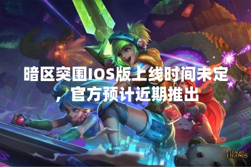 暗区突围IOS版上线时间未定，官方预计近期推出