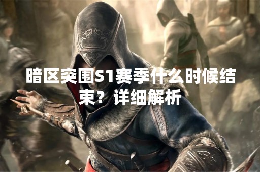 暗区突围S1赛季什么时候结束？详细解析