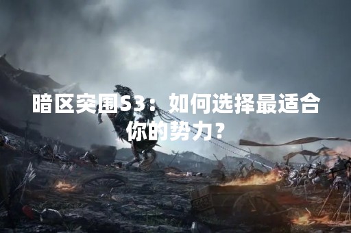 暗区突围S3：如何选择最适合你的势力？