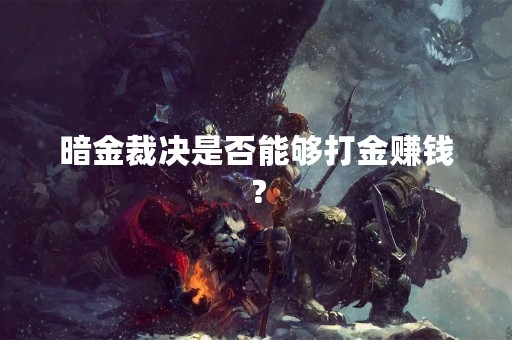 暗金裁决是否能够打金赚钱？
