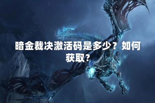 暗金裁决激活码是多少？如何获取？