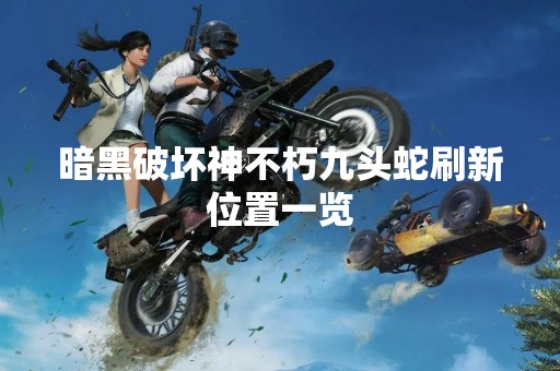 暗黑破坏神不朽九头蛇刷新位置一览