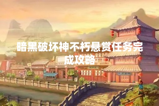 暗黑破坏神不朽悬赏任务完成攻略