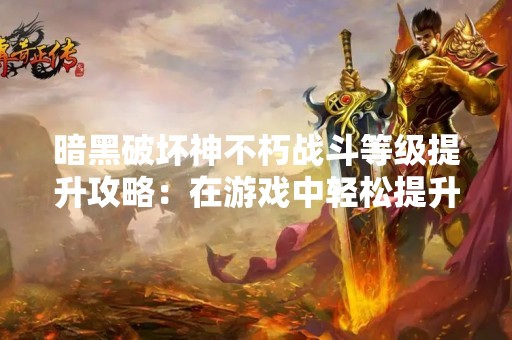 暗黑破坏神不朽战斗等级提升攻略：在游戏中轻松提升战斗等级