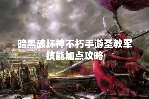 暗黑破坏神不朽手游圣教军技能加点攻略