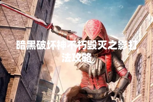 暗黑破坏神不朽毁灭之影打法攻略