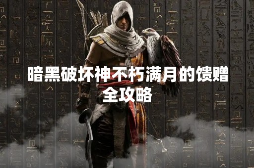 暗黑破坏神不朽满月的馈赠全攻略