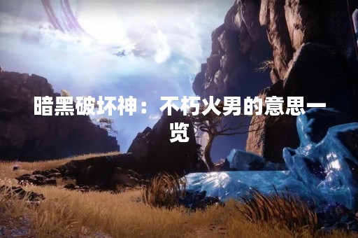 暗黑破坏神：不朽火男的意思一览