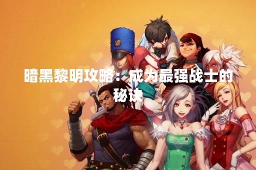暗黑黎明攻略：成为最强战士的秘诀