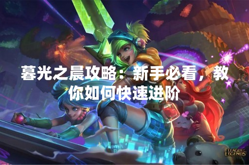 暮光之晨攻略：新手必看，教你如何快速进阶