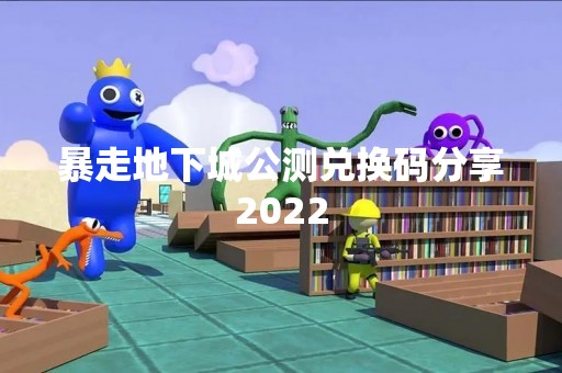 暴走地下城公测兑换码分享2022