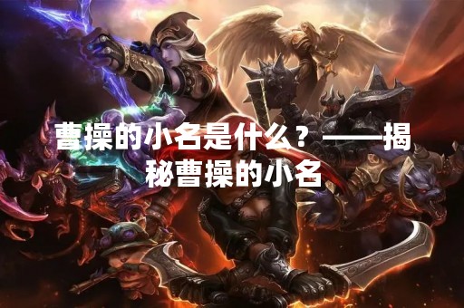曹操的小名是什么？——揭秘曹操的小名