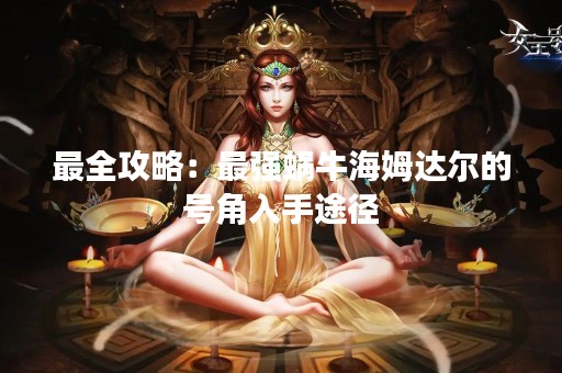 最全攻略：最强蜗牛海姆达尔的号角入手途径